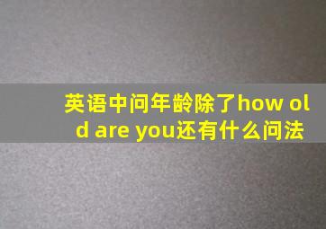 英语中问年龄除了how old are you还有什么问法